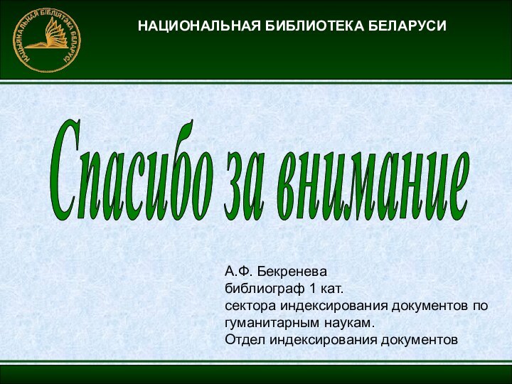 НАЦИОНАЛЬНАЯ БИБЛИОТЕКА БЕЛАРУСИСпасибо за вниманиеА.Ф. Бекренева библиограф 1 кат.  сектора индексирования