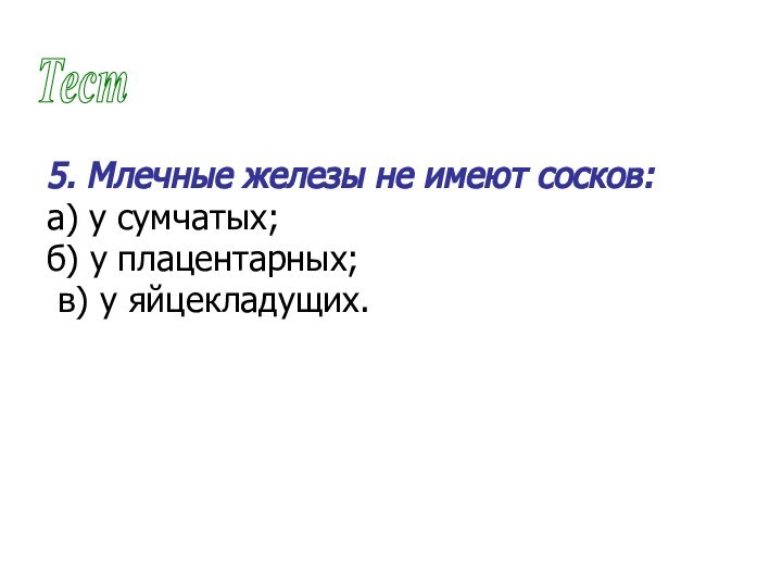 Тест5. Млечные железы не имеют сосков:а) у сумчатых;б) у плацентарных; в) у яйцекладущих.