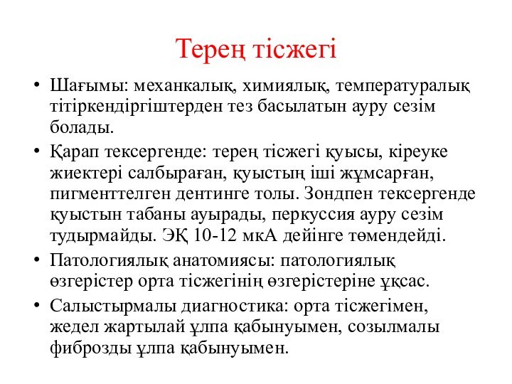 Терең тісжегіШағымы: механкалық, химиялық, температуралық тітіркендіргіштерден тез басылатын ауру сезім болады.Қарап тексергенде: