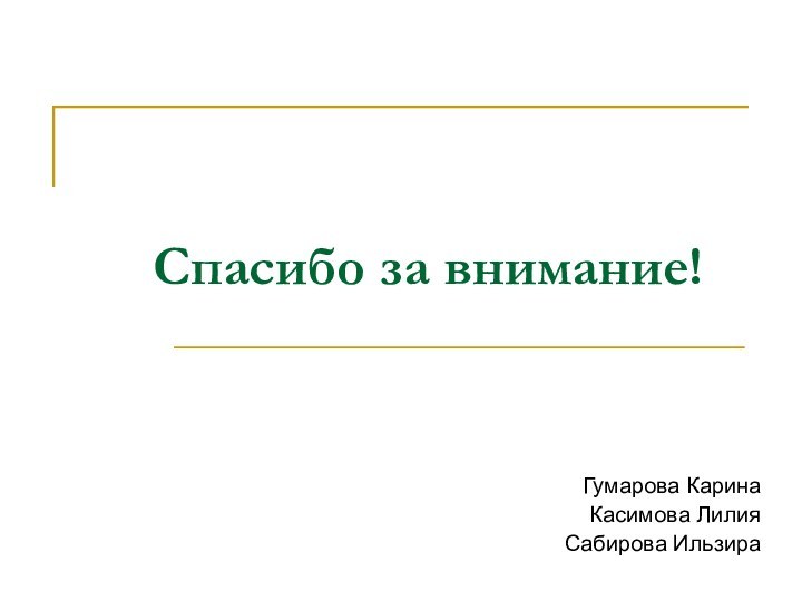 Спасибо за внимание!Гумарова КаринаКасимова ЛилияСабирова Ильзира