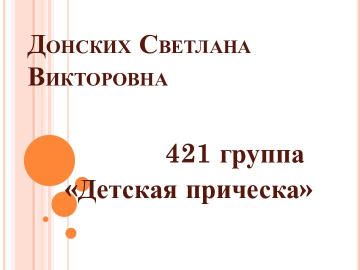 Донских Светлана Викторовна       421 группа«Детская прическа»