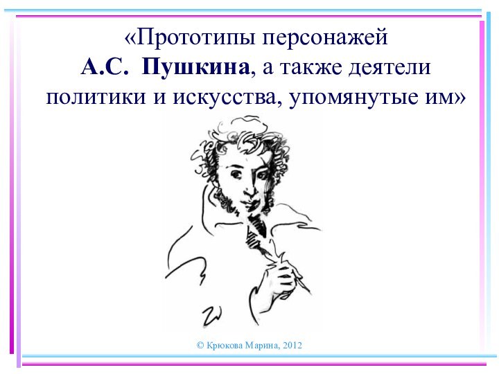 © Крюкова Марина, 2012«Прототипы персонажей  А.С. Пушкина, а также деятели политики и искусства, упомянутые им»