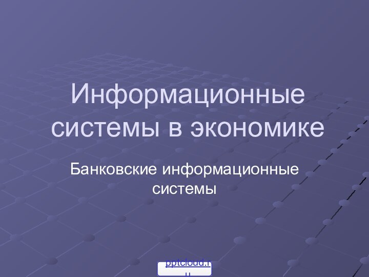 Информационные системы в экономикеБанковские информационные системы