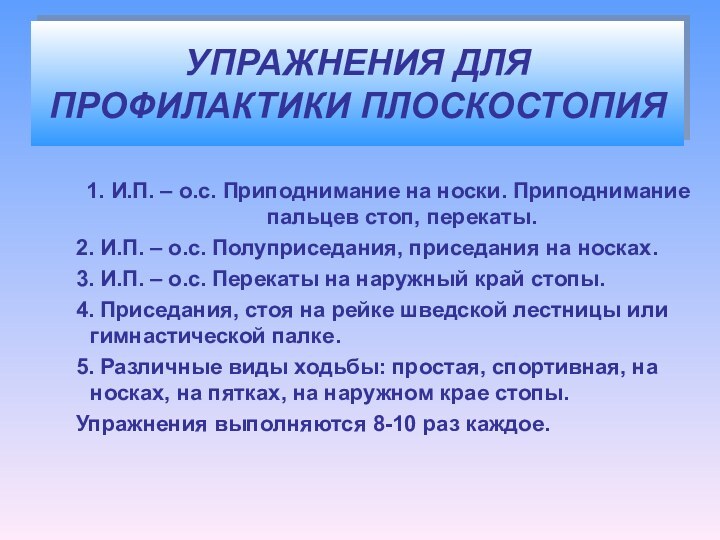 УПРАЖНЕНИЯ ДЛЯ ПРОФИЛАКТИКИ ПЛОСКОСТОПИЯ1. И.П. – о.с. Приподнимание на носки. Приподнимание пальцев