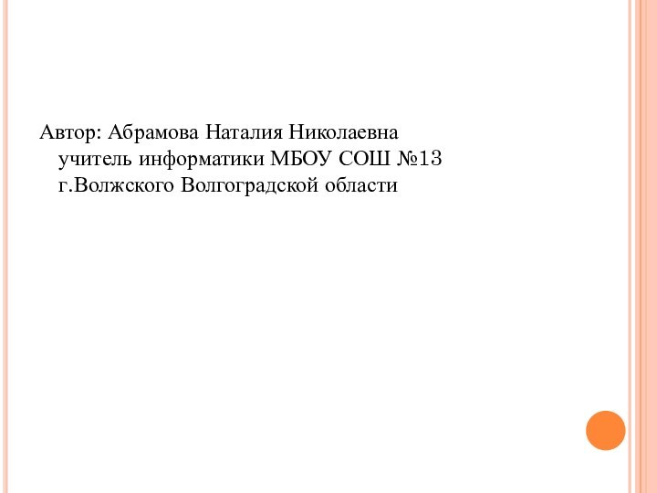 Автор: Абрамова Наталия Николаевна учитель информатики МБОУ СОШ №13 г.Волжского Волгоградской области