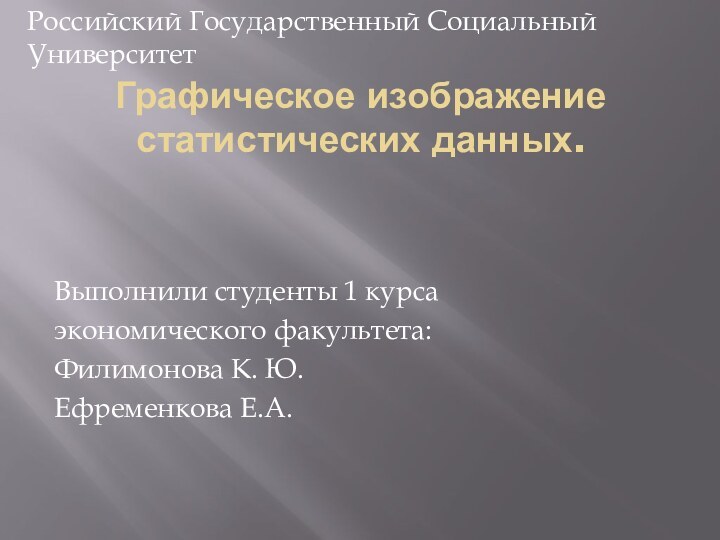 Графическое изображение статистических данных.Выполнили студенты 1 курса экономического факультета:Филимонова К. Ю.Ефременкова Е.А.Российский Государственный Социальный Университет