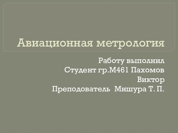 Авиационная метрологияРаботу выполнилСтудент гр.М461 Пахомов Виктор Преподователь Мишура Т. П.