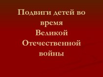 Подвиги детей во время ВОВ