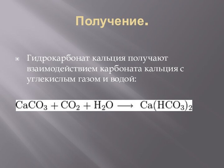 Получение.Гидрокарбонат кальция получают взаимодействием карбоната кальция с углекислым газом и водой: