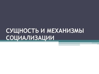 СУЩНОСТЬ И МЕХАНИЗМЫ СОЦИАЛИЗАЦИИ