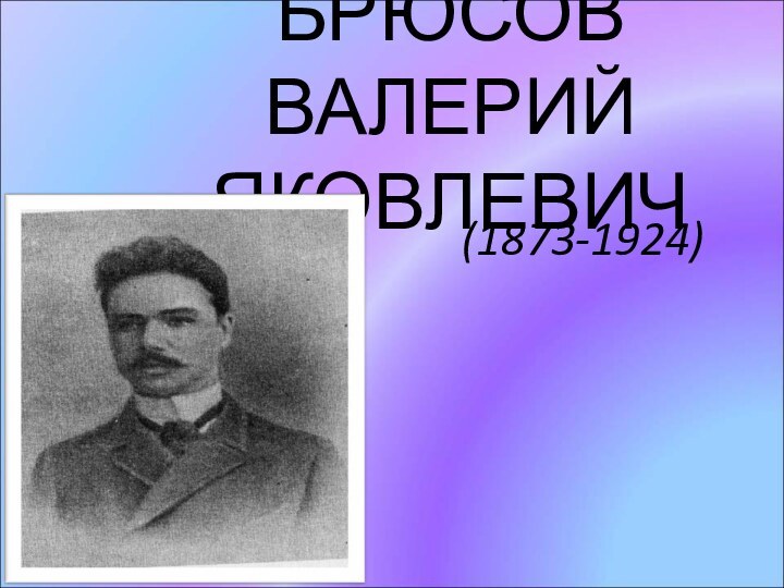 БРЮСОВ ВАЛЕРИЙ ЯКОВЛЕВИЧ (1873-1924)