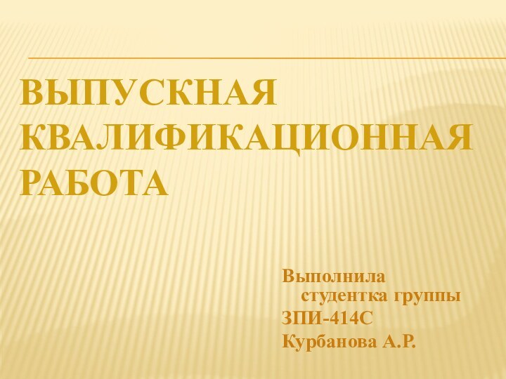 Выпускная       квалификационная    работаВыполнила студентка группыЗПИ-414С Курбанова А.Р.