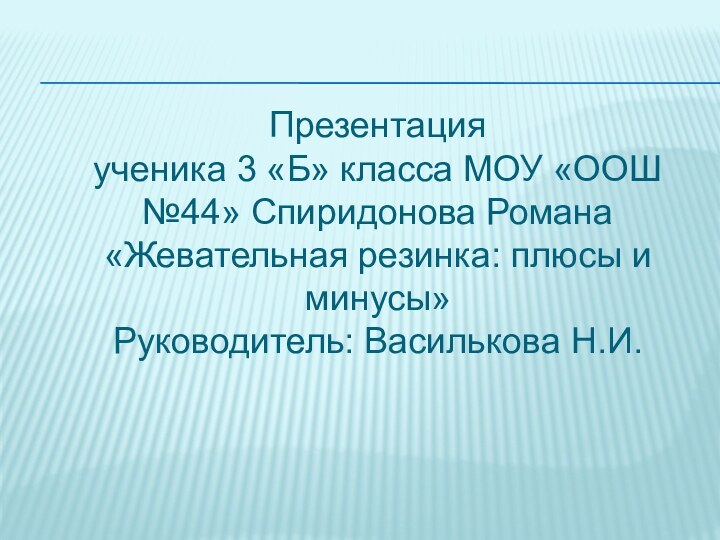 Презентация  ученика 3 «Б» класса МОУ «ООШ №44» Спиридонова Романа «Жевательная