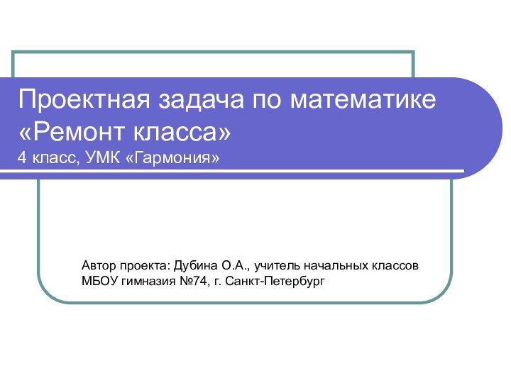 Проектная задача по математике «Ремонт класса» 4 класс, УМК «Гармония»Автор проекта: Дубина