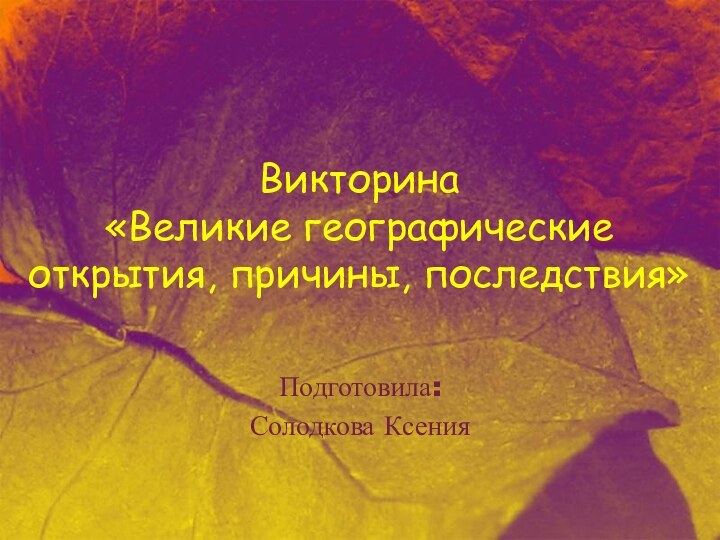 Викторина «Великие географические открытия, причины, последствия»Подготовила: Солодкова Ксения