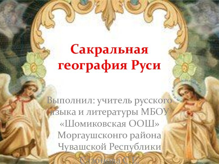 Сакральная  география РусиВыполнил: учитель русского языка и литературы МБОУ «Шомиковская ООШ»