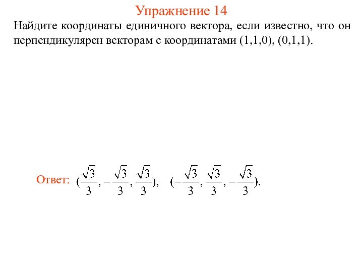 Упражнение 14Найдите координаты единичного вектора, если известно, что он перпендикулярен векторам с координатами (1,1,0), (0,1,1).