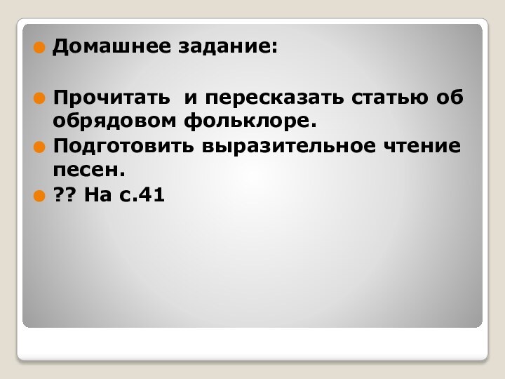 Домашнее задание:Прочитать и пересказать статью об обрядовом фольклоре.Подготовить выразительное чтение песен.?? На с.41