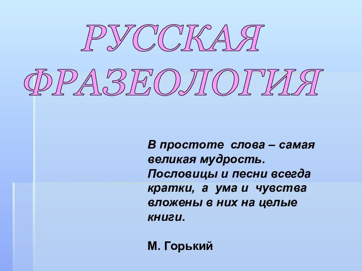 РУССКАЯФРАЗЕОЛОГИЯВ простоте слова – самая великая мудрость. Пословицы и песни всегда кратки,