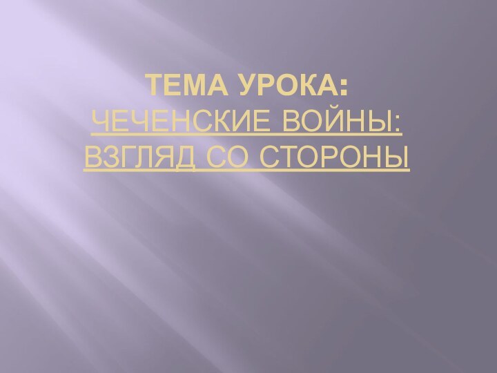 Тема урока: Чеченские войны: взгляд со стороны