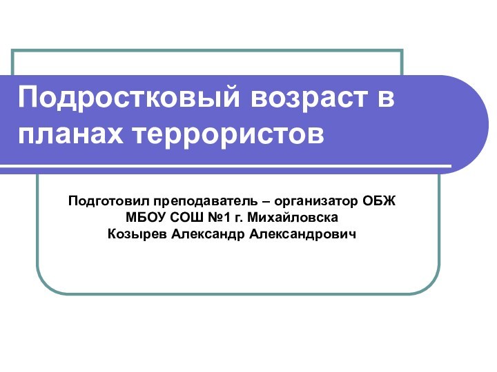 Подростковый возраст в планах террористовПодготовил преподаватель – организатор ОБЖ МБОУ СОШ №1