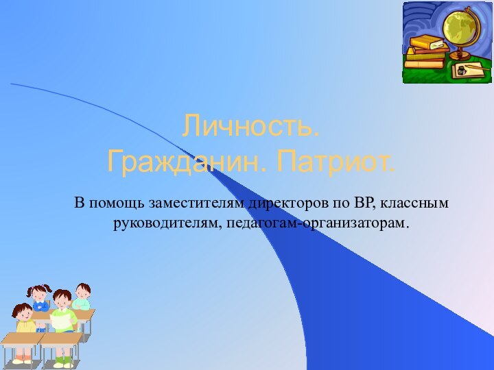 Личность. Гражданин. Патриот.В помощь заместителям директоров по ВР, классным руководителям, педагогам-организаторам.