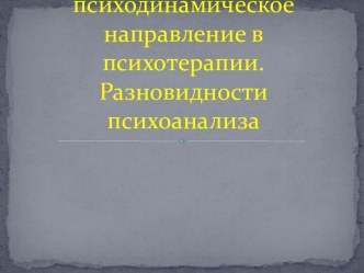 Динамическое или психодинамическое направление в психотерапии. Разновидности психоанализа