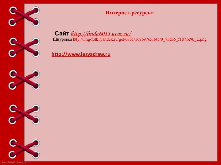 Интернет-ресурсы:Шнуровка http://img-fotki.yandex.ru/get/6701/16969765.145/0_75db5_f1871c9b_L.png http://www.lesyadraw.ru