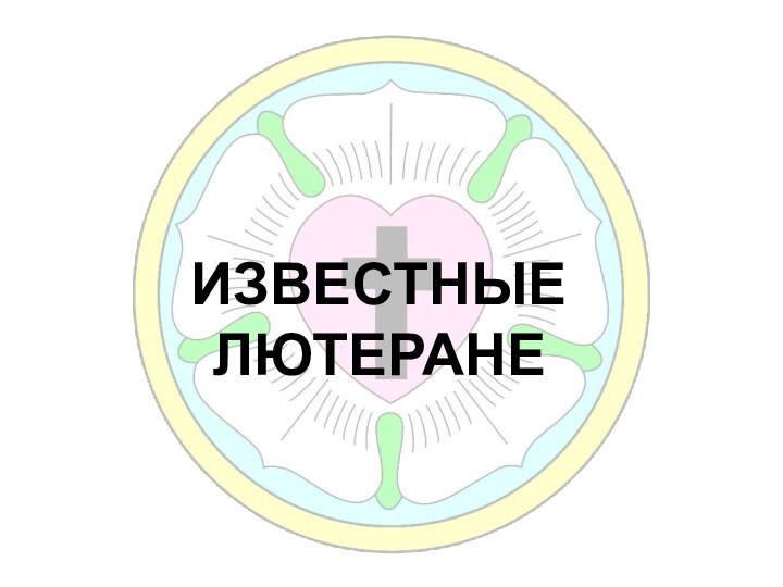 ИЗВЕСТНЫЕ  ЛЮТЕРАНЕ