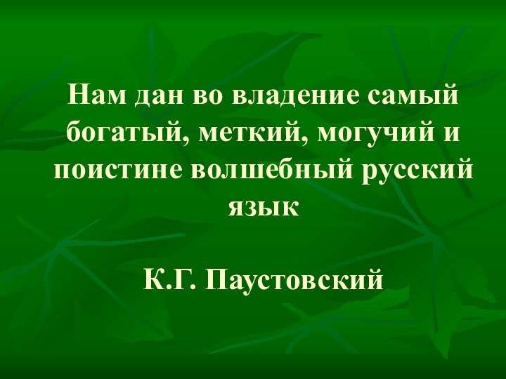 Нам дан во владение самый богатый, меткий, могучий и поистине волшебный русский язык  К.Г. Паустовский