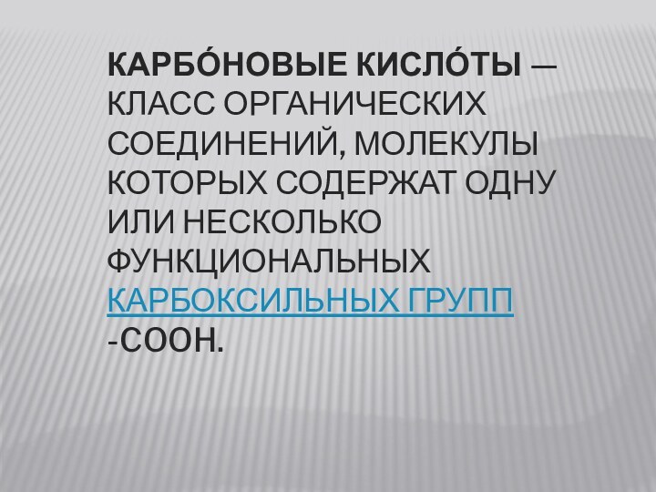 Карбо́новые кисло́ты — класс органических соединений, молекулы которых содержат одну или несколько функциональных карбоксильных групп -COOH.