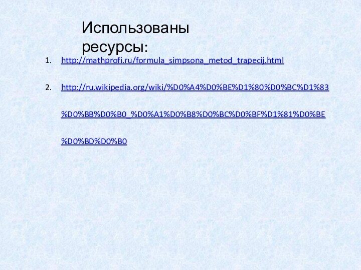 http://mathprofi.ru/formula_simpsona_metod_trapecij.htmlhttp://ru.wikipedia.org/wiki/%D0%A4%D0%BE%D1%80%D0%BC%D1%83%D0%BB%D0%B0_%D0%A1%D0%B8%D0%BC%D0%BF%D1%81%D0%BE%D0%BD%D0%B0Использованы ресурсы: