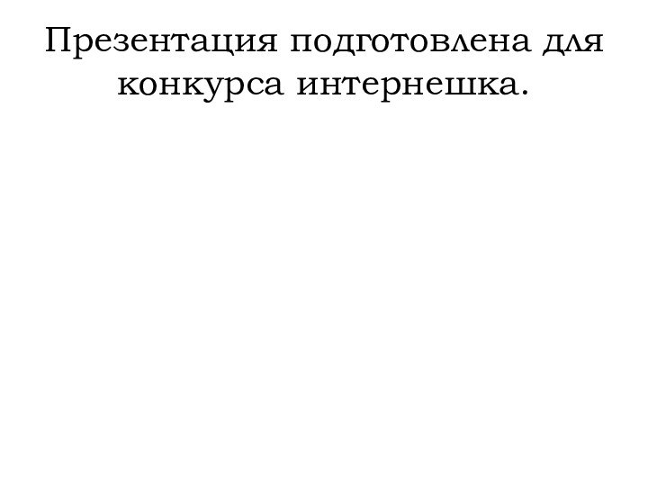 Презентация подготовлена для конкурса интернешка.