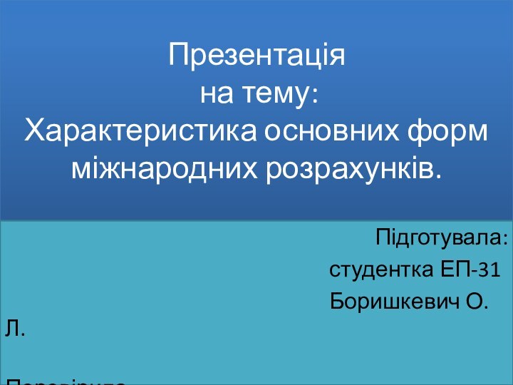 Презентація  на тему:	 Характеристика основних форм міжнародних розрахунків.Підготувала: