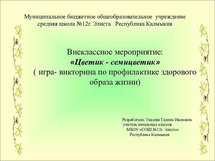 Муниципальное бюджетное общеобразовательное учреждениесредняя школа №12г. Элиста  Республика Калмыкия Внеклассное мероприятие:«Цветик