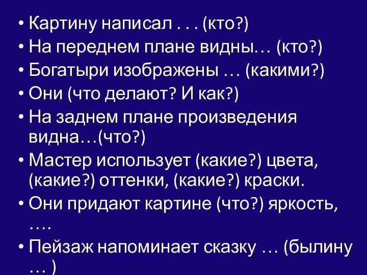 Картину написал . . . (кто?)На переднем плане видны… (кто?)Богатыри изображены …