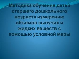 Методика обучения детей старшего дошкольного возраста измерению объемов сыпучих и жидких веществ с помощью условной меры