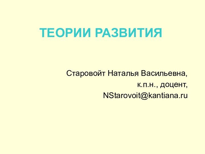 ТЕОРИИ РАЗВИТИЯСтаровойт Наталья Васильевна,к.п.н., доцент,NStarovoit@kantiana.ru