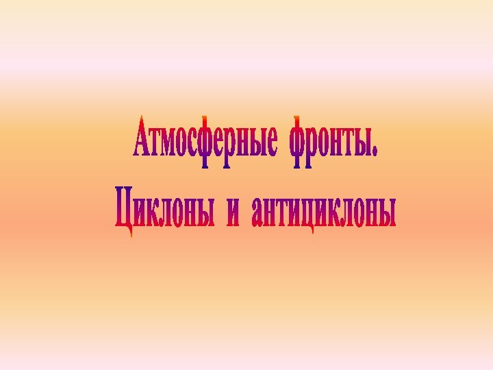 Атмосферные фронты. Циклоны и антициклоны