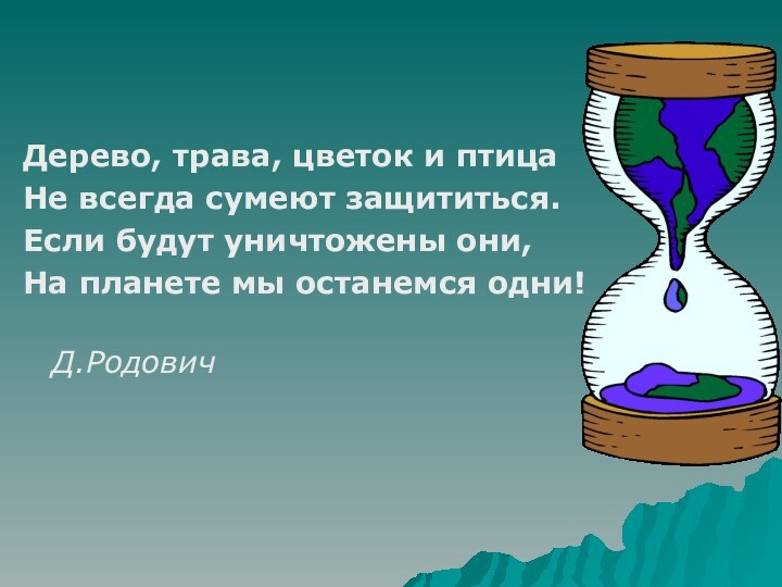 Дерево, трава, цветок и птица Не всегда сумеют защититься. Если будут уничтожены