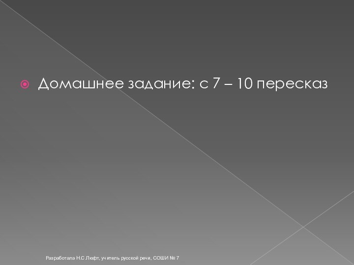 Разработала Н.С.Люфт, учитель русской речи, СОШИ № 7Домашнее задание: с 7 – 10 пересказ