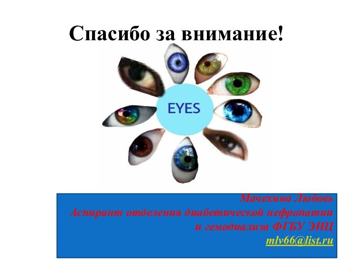 Спасибо за внимание!Мачехина ЛюбовьАспирант отделения диабетической нефропатии и гемодиализа ФГБУ ЭНЦmlv66@list.ru