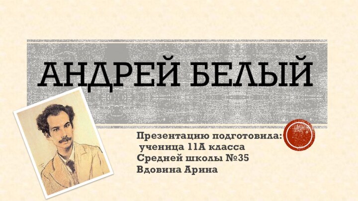 Андрей БелыйПрезентацию подготовила:  ученица 11А класса  Средней школы №35  Вдовина Арина