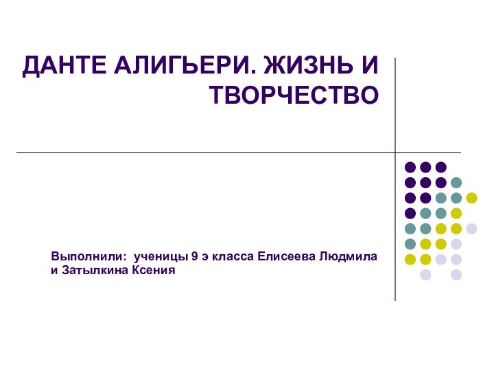 ДАНТЕ АЛИГЬЕРИ. ЖИЗНЬ И ТВОРЧЕСТВОВыполнили: ученицы 9 э класса