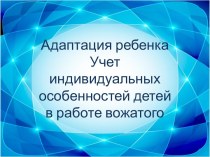 Адаптация ребенка Учет индивидуальных особенностей детей в работе вожатого