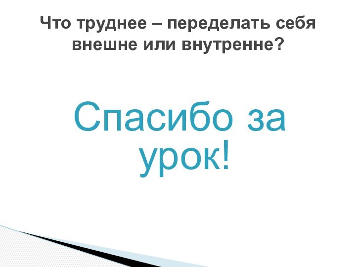 Спасибо за урок!Что труднее – переделать себя внешне или внутренне?