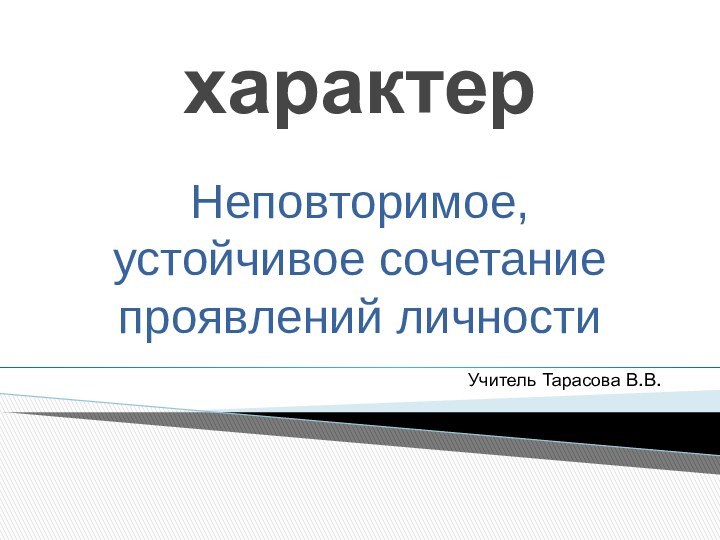 характерНеповторимое, устойчивое сочетание проявлений личностиУчитель Тарасова В.В.