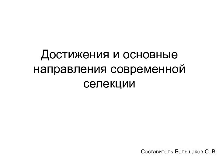 Достижения и основные направления современной селекции Составитель Большаков С. В.