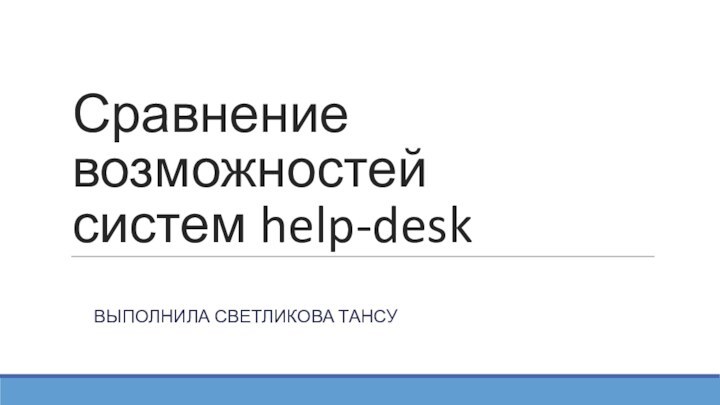 Сравнение возможностей систем help-deskВыполнила Светликова Тансу