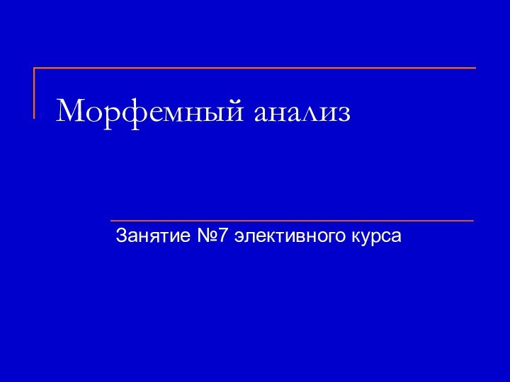 Морфемный анализЗанятие №7 элективного курса